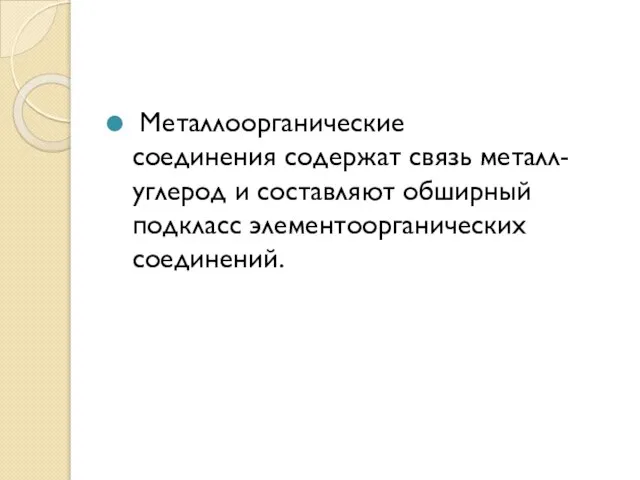 Металлоорганические соединения содержат связь металл-углерод и составляют обширный подкласс элементоорганических соединений.