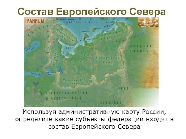 Состав Европейского Севера Используя административную карту России, определите какие субъекты федерации входят в состав Европейского Севера