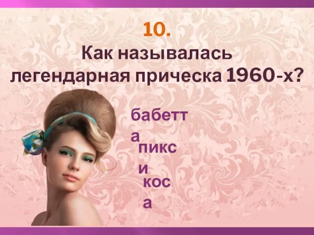 10. Как называлась легендарная прическа 1960-х? бабетта пикси коса