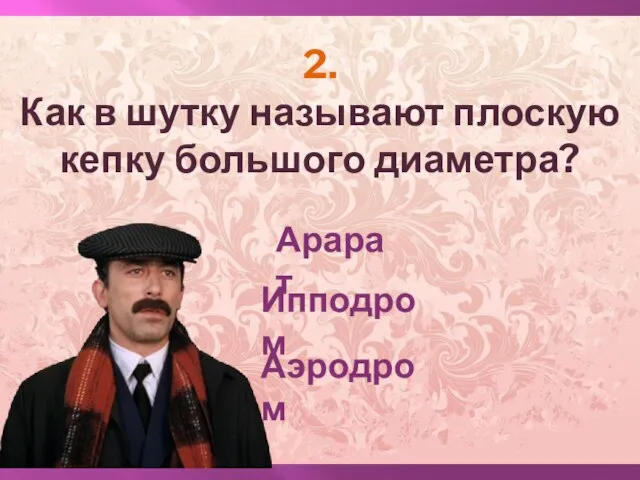 2. Как в шутку называют плоскую кепку большого диаметра? Арарат Ипподром Аэродром