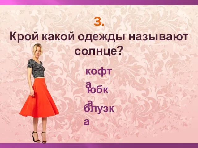 3. Крой какой одежды называют солнце? кофта юбка блузка