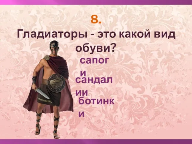 8. Гладиаторы - это какой вид обуви? сапоги сандалии ботинки