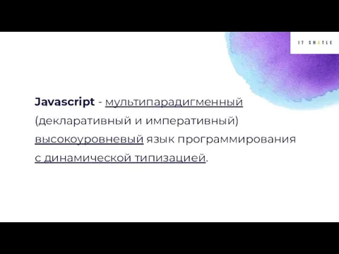 Javascript - мультипарадигменный (декларативный и императивный) высокоуровневый язык программирования с динамической типизацией.