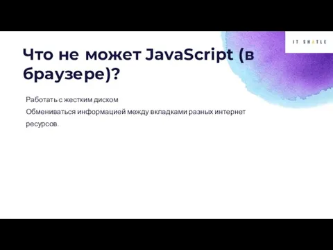 Что не может JavaScript (в браузере)? Работать с жестким диском Обмениваться информацией