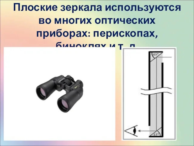 Плоские зеркала используются во многих оптических приборах: перископах, биноклях и т. д.