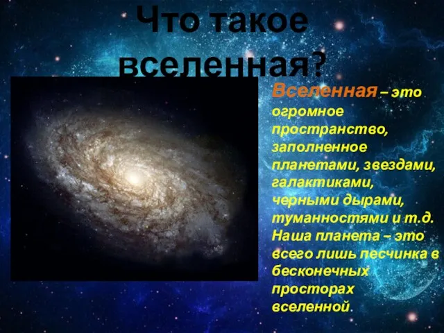 Что такое вселенная? Вселенная – это огромное пространство, заполненное планетами, звездами, галактиками,