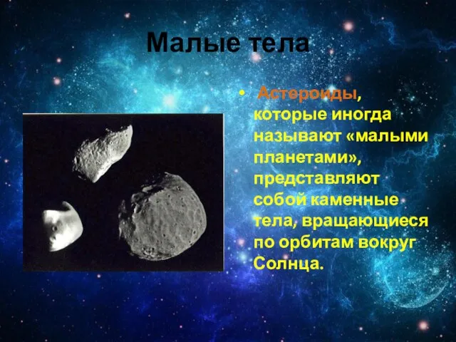 Малые тела Астероиды, которые иногда называют «малыми планетами», представляют собой каменные тела,
