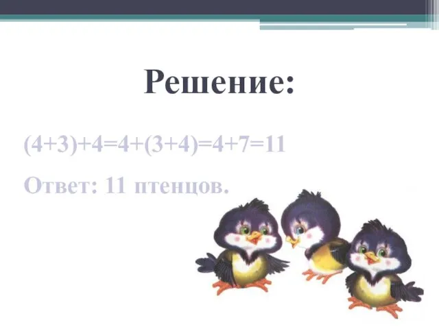 Решение: (4+3)+4=4+(3+4)=4+7=11 Ответ: 11 птенцов.