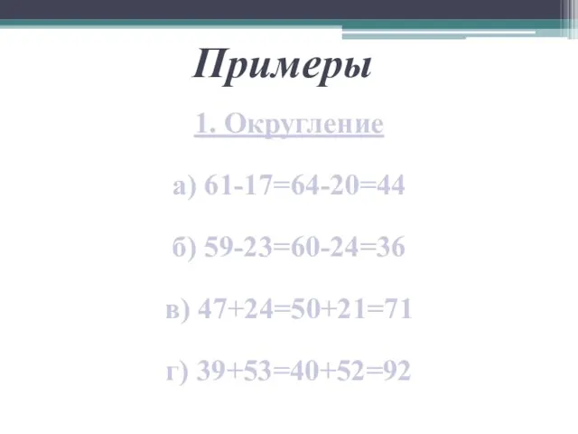 Примеры 1. Округление а) 61-17=64-20=44 б) 59-23=60-24=36 в) 47+24=50+21=71 г) 39+53=40+52=92