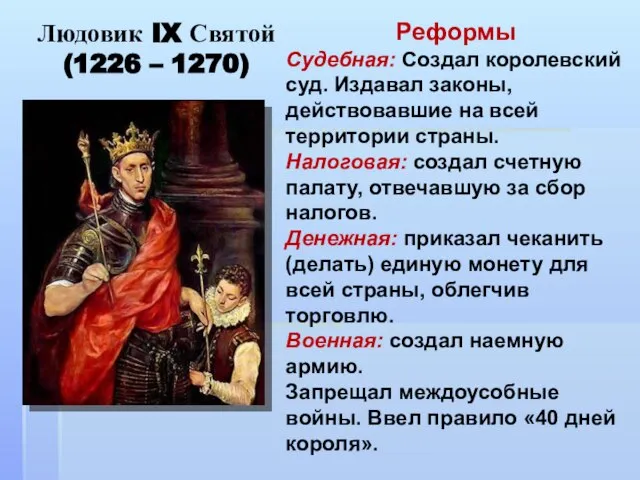 Людовик IX Святой (1226 – 1270) Реформы Судебная: Создал королевский суд. Издавал