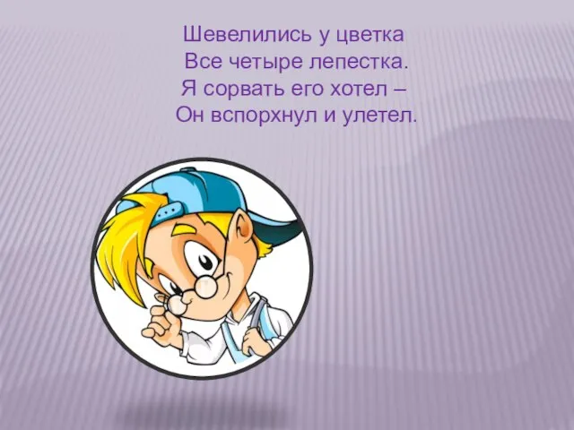 Шевелились у цветка Все четыре лепестка. Я сорвать его хотел – Он вспорхнул и улетел.