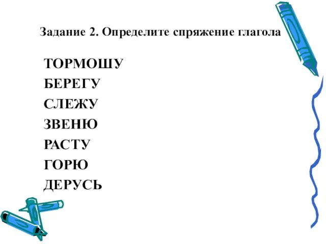 Задание 2. Определите спряжение глагола ТОРМОШУ БЕРЕГУ СЛЕЖУ ЗВЕНЮ РАСТУ ГОРЮ ДЕРУСЬ