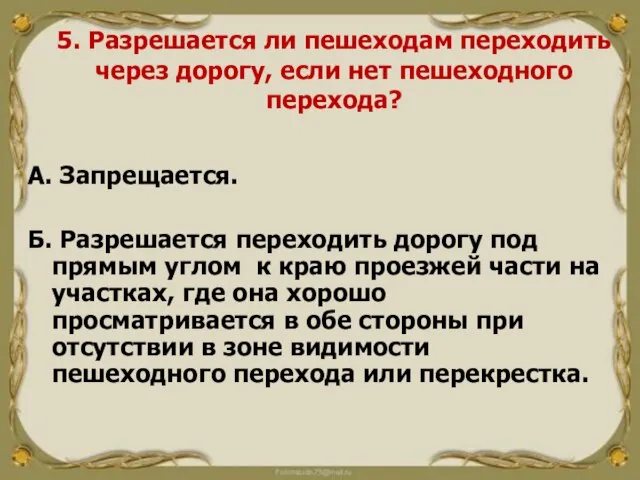 5. Разрешается ли пешеходам переходить через дорогу, если нет пешеходного перехода? А.