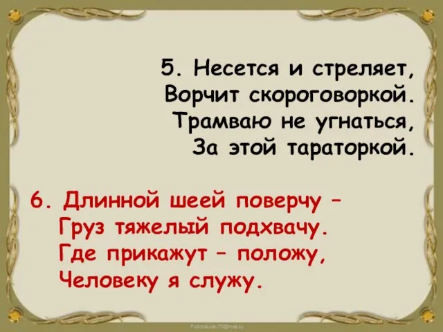 5. Несется и стреляет, Ворчит скороговоркой. Трамваю не угнаться, За этой тараторкой.