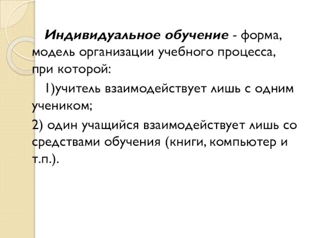 Индивидуальное обучение - форма, модель организации учебного процесса, при которой: 1)учитель взаимодействует