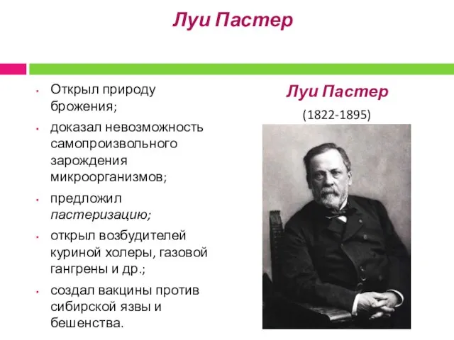 Луи Пастер Открыл природу брожения; доказал невозможность самопроизвольного зарождения микроорганизмов; предложил пастеризацию;