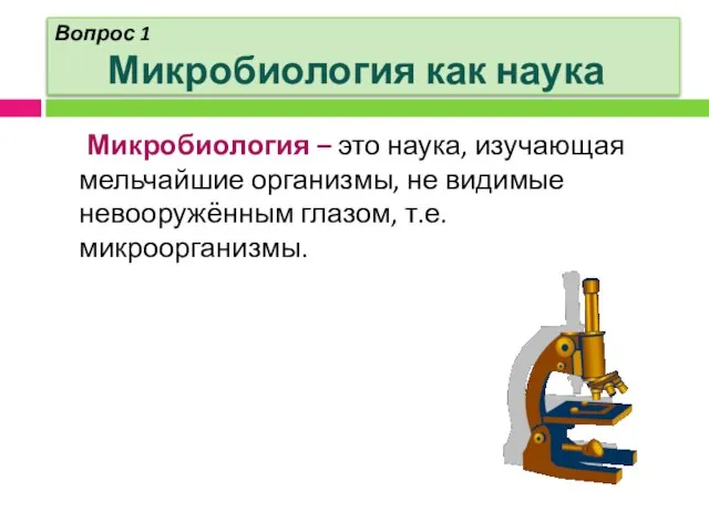 Вопрос 1 Микробиология как наука Микробиология – это наука, изучающая мельчайшие организмы,