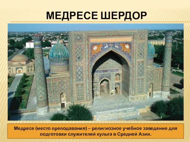 МЕДРЕСЕ ШЕРДОР Медресе (место преподавания) – религиозное учебное заведение для подготовки служителей культа в Средней Азии.