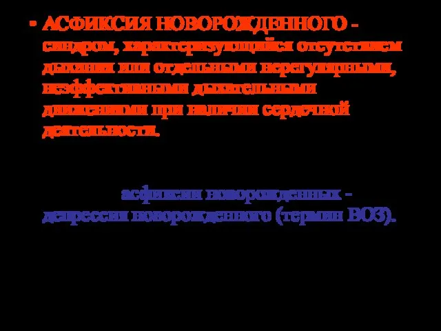 АСФИКСИЯ НОВОРОЖДЕННОГО - синдром, характеризующийся отсутствием дыхания или отдельными нерегулярными, неэффективными дыхательными