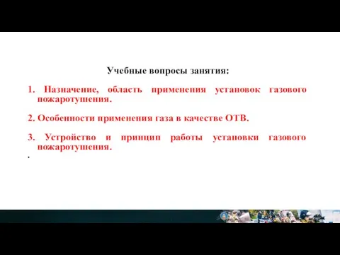 Учебные вопросы занятия: 1. Назначение, область применения установок газового пожаротушения. 2. Особенности