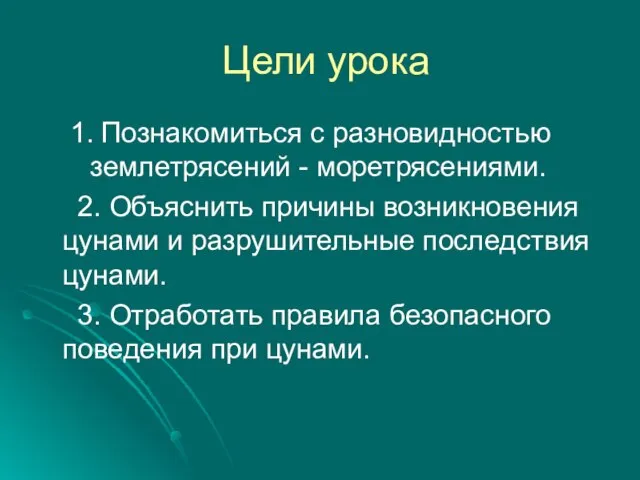 Цели урока 1. Познакомиться с разновидностью землетрясений - моретрясениями. 2. Объяснить причины