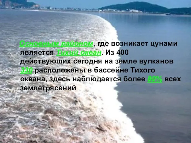 Основным районом, где возникает цунами является Тихий океан. Из 400 действующих сегодня