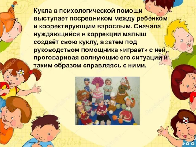Кукла в психологической помощи выступает посредником между ребёнком и кооректирующим взрослым. Сначала