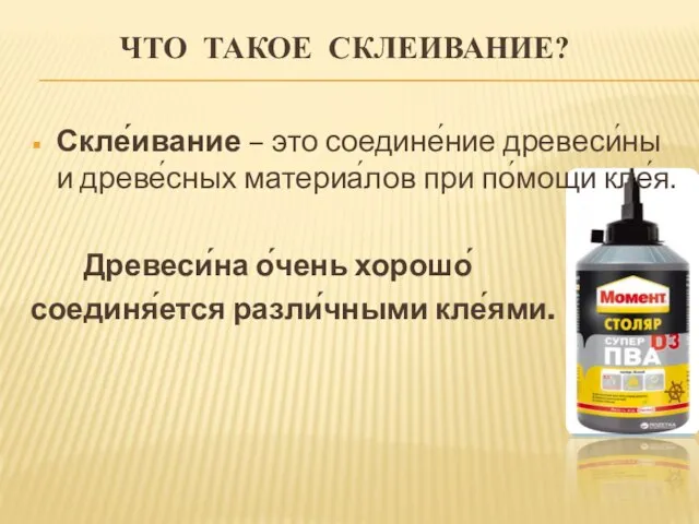 ЧТО ТАКОЕ СКЛЕИВАНИЕ? Скле́ивание – это соедине́ние древеси́ны и древе́сных материа́лов при