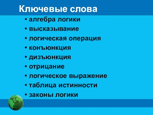 Ключевые слова алгебра логики высказывание логическая операция конъюнкция дизъюнкция отрицание логическое выражение таблица истинности законы логики