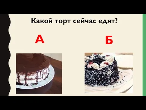 Какой торт сейчас едят? А Б