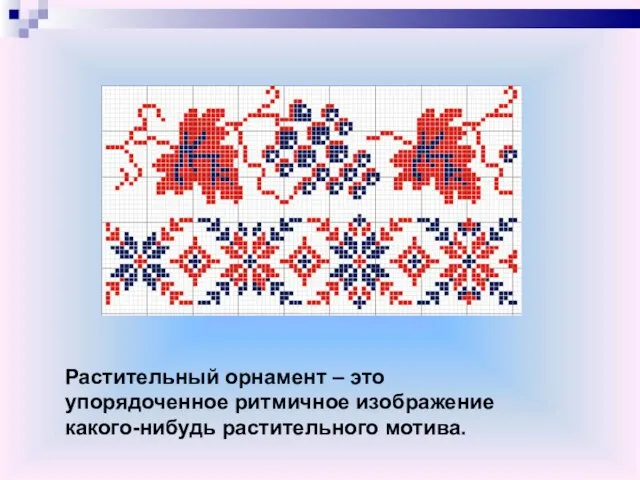 Растительный орнамент – это упорядоченное ритмичное изображение какого-нибудь растительного мотива.