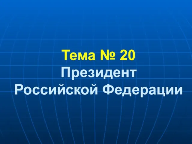 Тема № 20 Президент Российской Федерации