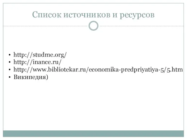 Список источников и ресурсов http://studme.org/ http://inance.ru/ http://www.bibliotekar.ru/economika-predpriyatiya-5/5.htm Википедия)