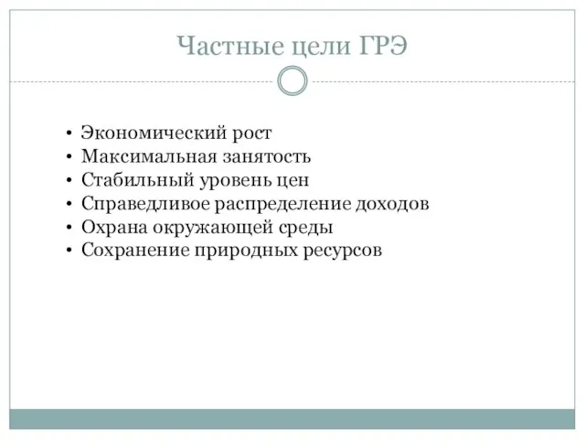 Частные цели ГРЭ Экономический рост Максимальная занятость Стабильный уровень цен Справедливое распределение