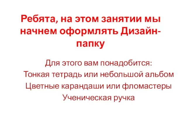 Ребята, на этом занятии мы начнем оформлять Дизайн-папку Для этого вам понадобится: