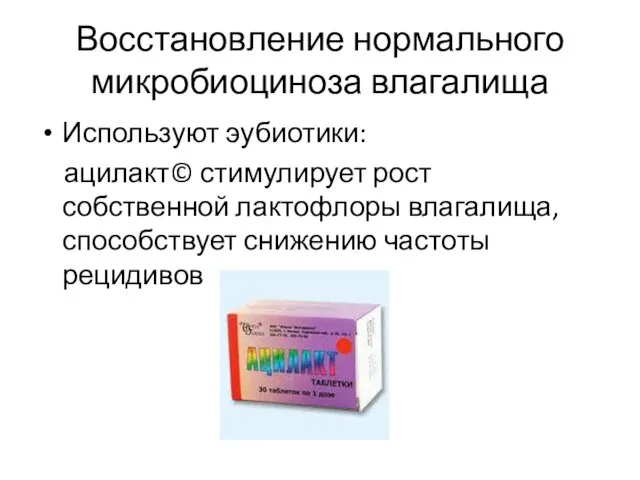 Восстановление нормального микробиоциноза влагалища Используют эубиотики: ацилакт© стимулирует рост собственной лактофлоры влагалища, способствует снижению частоты рецидивов