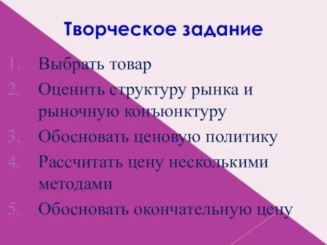 Творческое задание Выбрать товар Оценить структуру рынка и рыночную конъюнктуру Обосновать ценовую