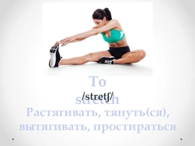 To stretch /stretʃ/ Растягивать, тянуть(ся), вытягивать, простираться