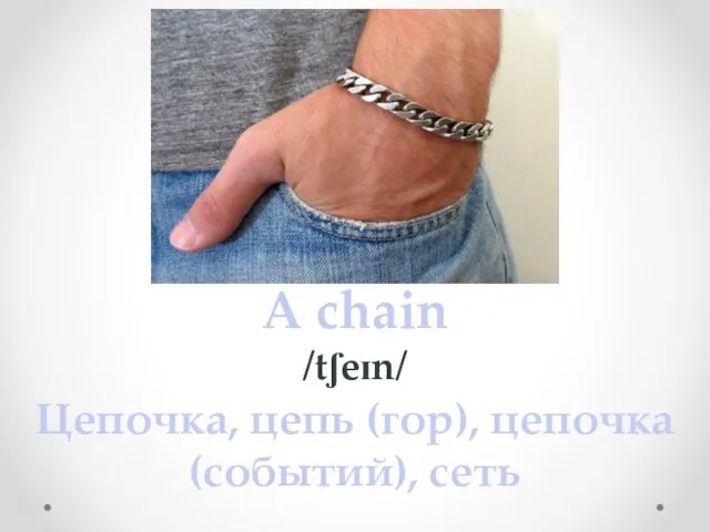 A chain /tʃeɪn/ Цепочка, цепь (гор), цепочка (событий), сеть