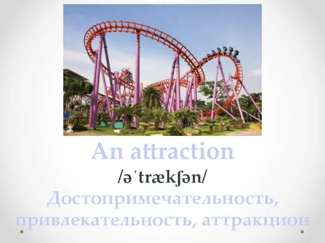 An attraction /əˈtrækʃən/ Достопримечательность, привлекательность, аттракцион
