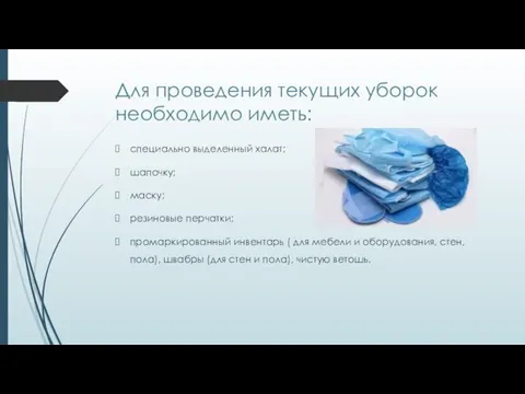 Для проведения текущих уборок необходимо иметь: специально выделенный халат; шапочку; маску; резиновые