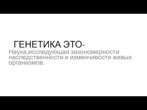 ГЕНЕТИКА ЭТО- Наука,исследующая закономерности наследственности и изменчивости живых организмов.