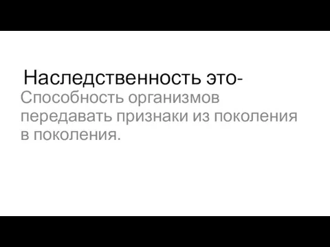 Наследственность это- Способность организмов передавать признаки из поколения в поколения.