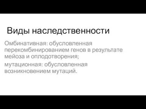 Виды наследственности Омбинативная: обусловленная перекомбинированием генов в результате мейоза и оплодотворения; мутационная: обусловленная возникновением мутаций.