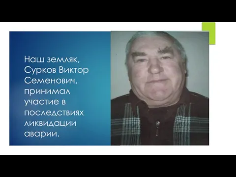 Наш земляк, Сурков Виктор Семенович, принимал участие в последствиях ликвидации аварии.