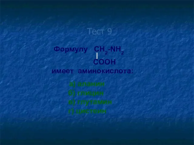Тест 9 Формулу СН2-NH2 COOH имеет аминокислота: а) аланин б) глицин в) глутамин г) цистеин