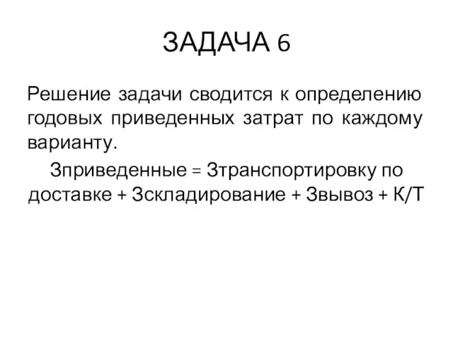 ЗАДАЧА 6 Решение задачи сводится к определению годовых приведенных затрат по каждому