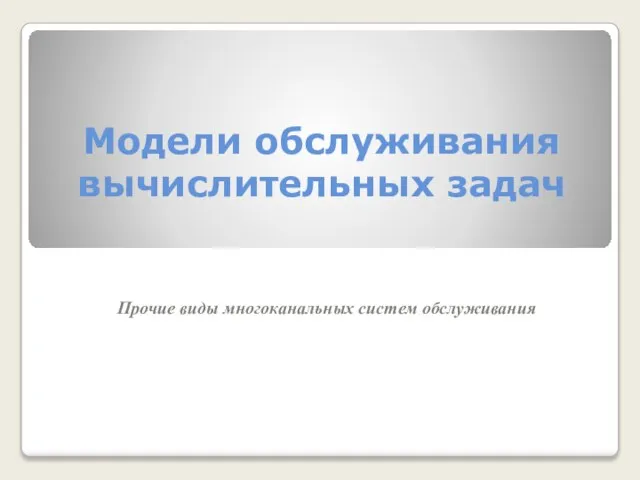 Модели обслуживания вычислительных задач Прочие виды многоканальных систем обслуживания