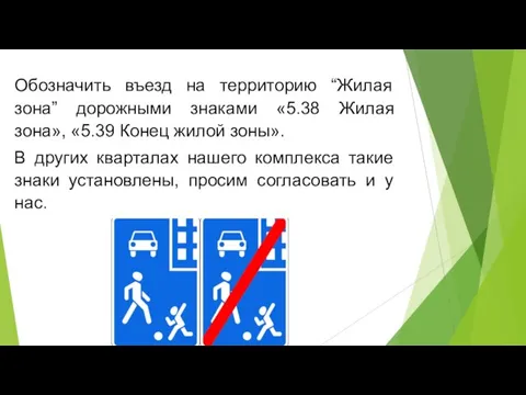 Обозначить въезд на территорию “Жилая зона” дорожными знаками «5.38 Жилая зона», «5.39