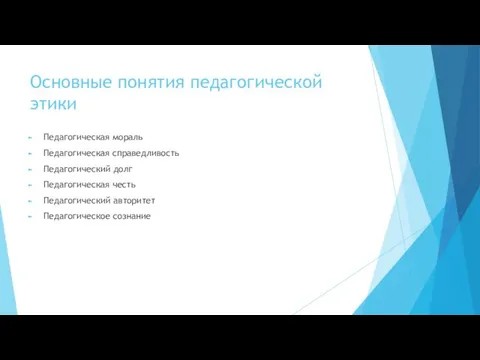 Основные понятия педагогической этики Педагогическая мораль Педагогическая справедливость Педагогический долг Педагогическая честь Педагогический авторитет Педагогическое сознание